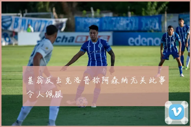 基翁反击克洛普称阿森纳无关此事令人佩服