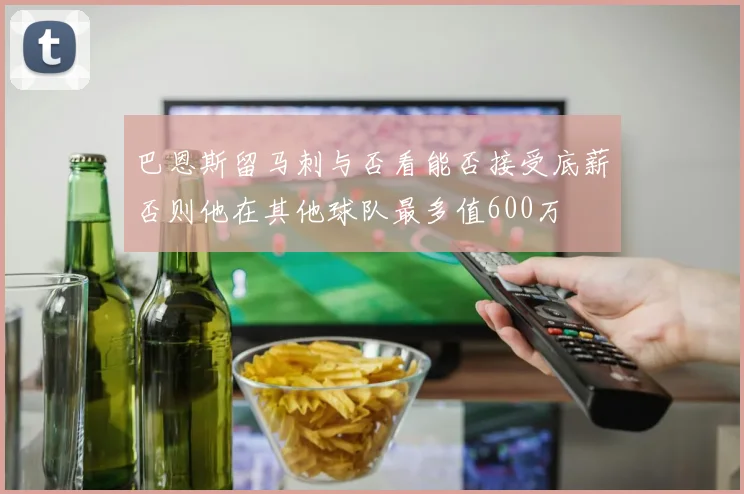 巴恩斯留马刺与否看能否接受底薪否则他在其他球队最多值600万