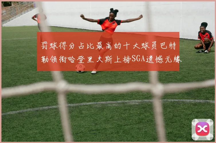罚球得分占比最高的十大球员巴特勒领衔哈登里夫斯上榜SGA遗憾无缘