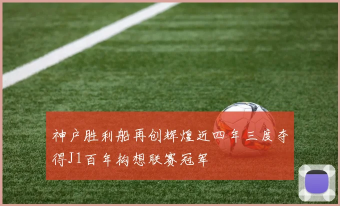 神户胜利船再创辉煌近四年三度夺得J1百年构想联赛冠军