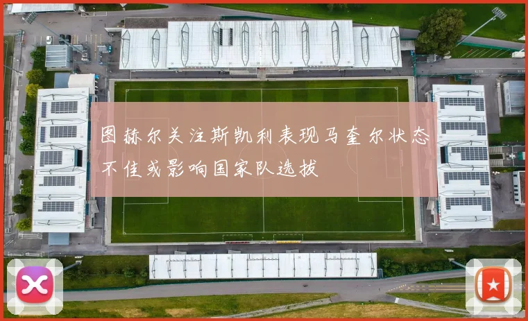 图赫尔关注斯凯利表现马奎尔状态不佳或影响国家队选拔