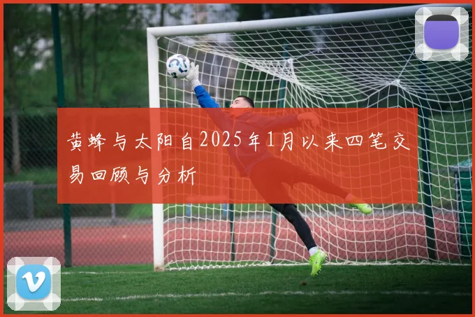 黄蜂与太阳自2025年1月以来四笔交易回顾与分析