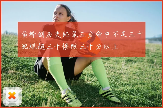 黄蜂创历史纪录三分命中不足三十犯规超三十惨败三十分以上
