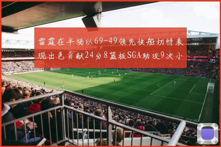雷霆在半场以69-49领先快船切特表现出色贡献24分8篮板SGA助攻9次小卡得分15分