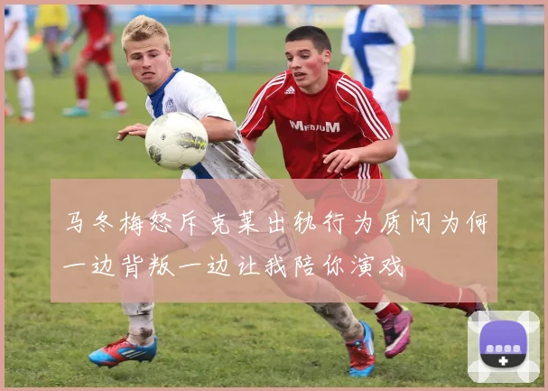 马冬梅怒斥克莱出轨行为质问为何一边背叛一边让我陪你演戏